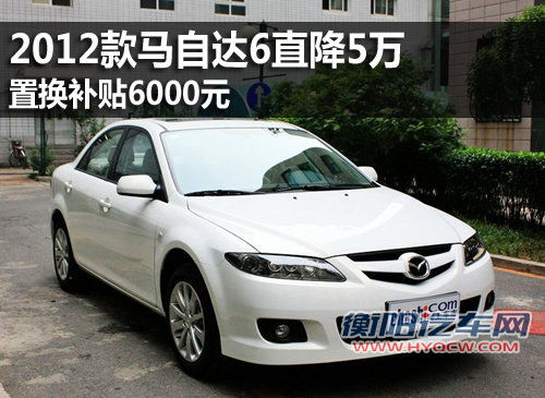 2012款马自达6直降5万 置换补贴6000元